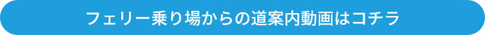 フェリー乗り場からの道案内動画はコチラ